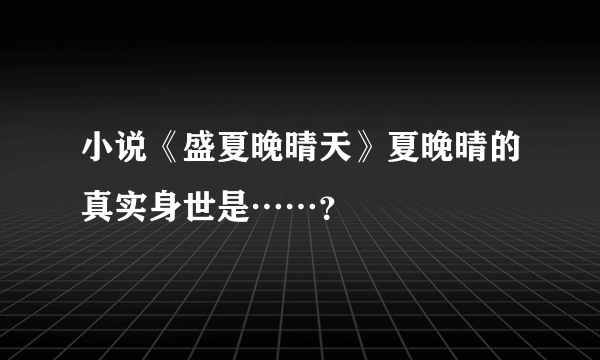 小说《盛夏晚晴天》夏晚晴的真实身世是……？