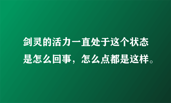 剑灵的活力一直处于这个状态是怎么回事，怎么点都是这样。