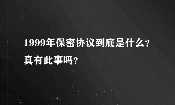 1999年保密协议到底是什么？真有此事吗？