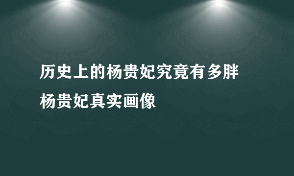 历史上的杨贵妃究竟有多胖 杨贵妃真实画像