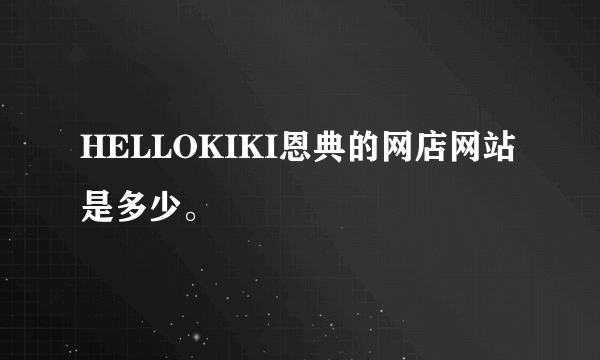 HELLOKIKI恩典的网店网站是多少。