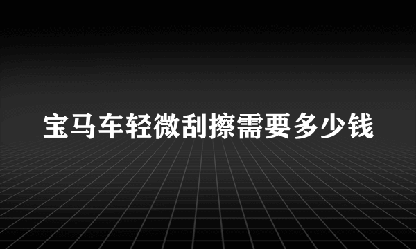 宝马车轻微刮擦需要多少钱