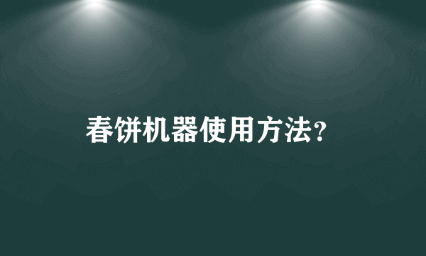 春饼机器使用方法？