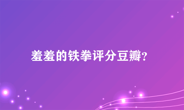 羞羞的铁拳评分豆瓣？