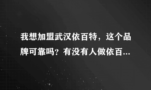 我想加盟武汉依百特，这个品牌可靠吗？有没有人做依百特的啊？