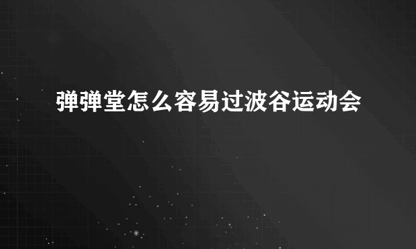 弹弹堂怎么容易过波谷运动会