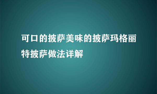 可口的披萨美味的披萨玛格丽特披萨做法详解