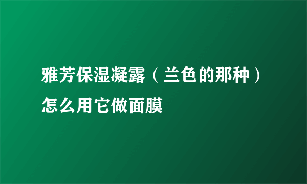 雅芳保湿凝露（兰色的那种）怎么用它做面膜