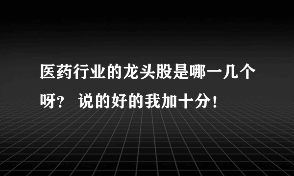 医药行业的龙头股是哪一几个呀？ 说的好的我加十分！