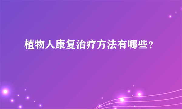 植物人康复治疗方法有哪些？