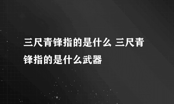 三尺青锋指的是什么 三尺青锋指的是什么武器