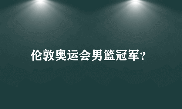 伦敦奥运会男篮冠军？