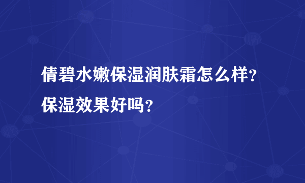 倩碧水嫩保湿润肤霜怎么样？保湿效果好吗？