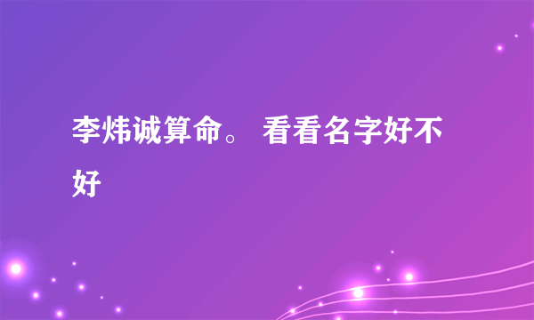 李炜诚算命。 看看名字好不好