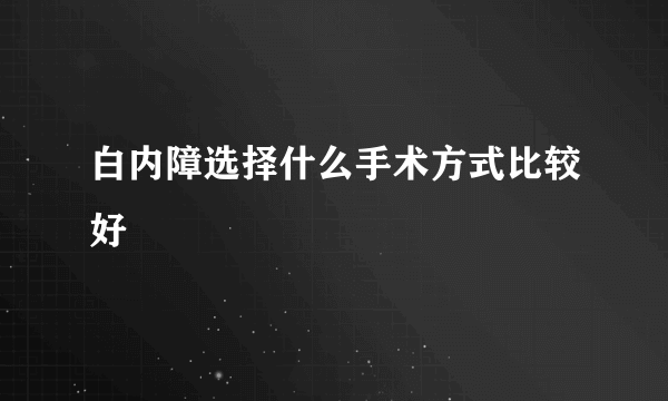 白内障选择什么手术方式比较好