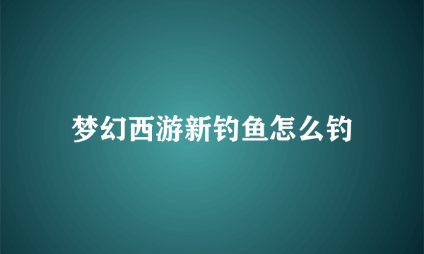 梦幻西游新钓鱼怎么钓