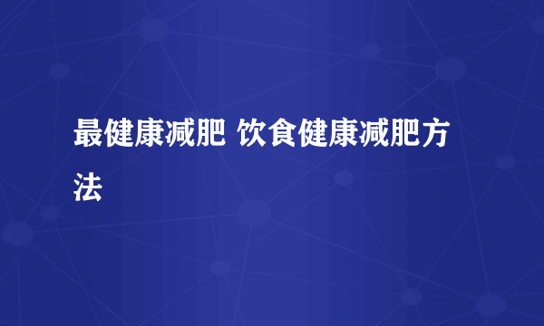 最健康减肥 饮食健康减肥方法