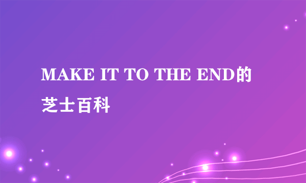 MAKE IT TO THE END的芝士百科