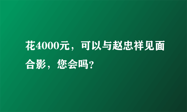 花4000元，可以与赵忠祥见面合影，您会吗？