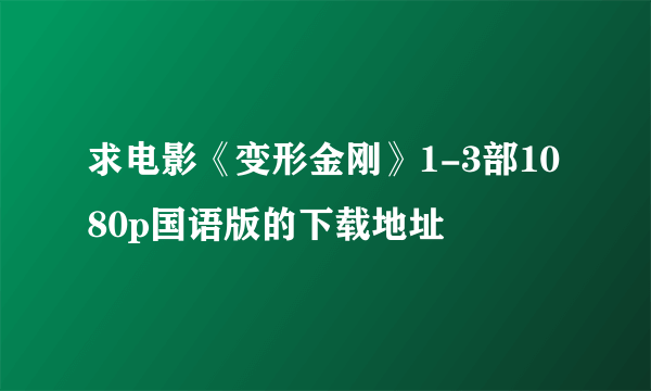 求电影《变形金刚》1-3部1080p国语版的下载地址