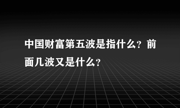 中国财富第五波是指什么？前面几波又是什么？