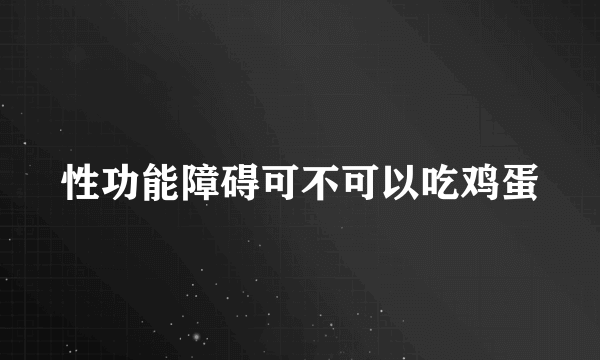 性功能障碍可不可以吃鸡蛋