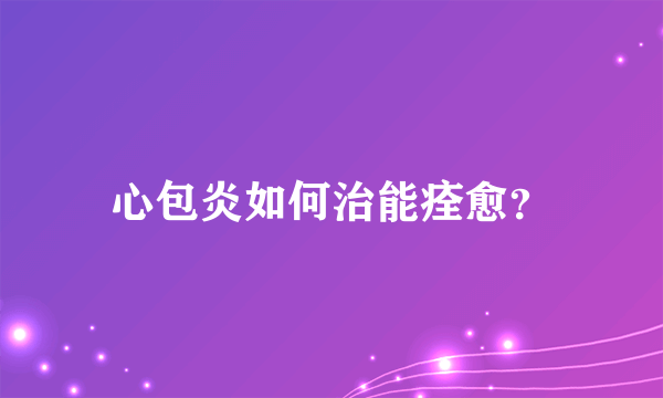 心包炎如何治能痊愈？