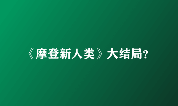 《摩登新人类》大结局？