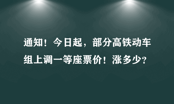 通知！今日起，部分高铁动车组上调一等座票价！涨多少？