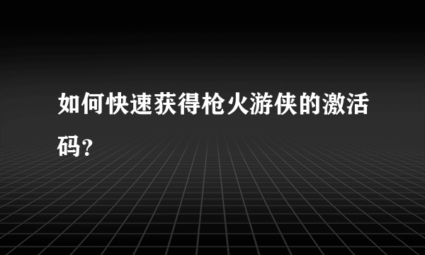 如何快速获得枪火游侠的激活码？