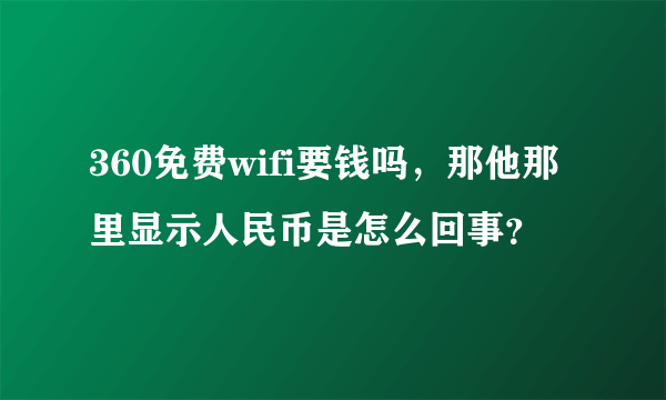 360免费wifi要钱吗，那他那里显示人民币是怎么回事？