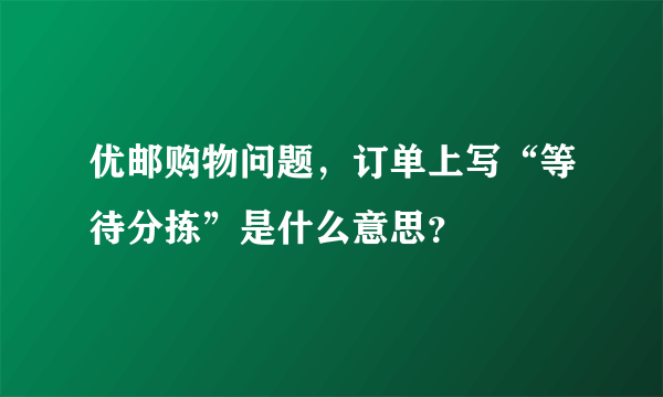 优邮购物问题，订单上写“等待分拣”是什么意思？