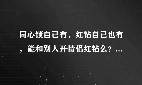 同心锁自己有，红钻自己也有，能和别人开情侣红钻么？求解 谢谢。