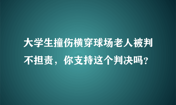 大学生撞伤横穿球场老人被判不担责，你支持这个判决吗？