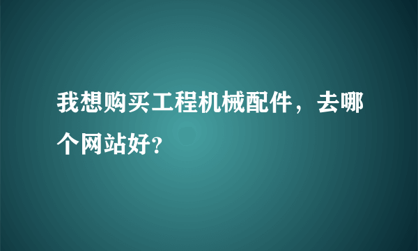 我想购买工程机械配件，去哪个网站好？