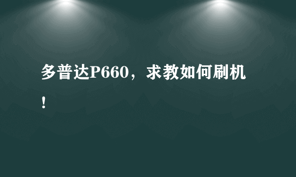 多普达P660，求教如何刷机！