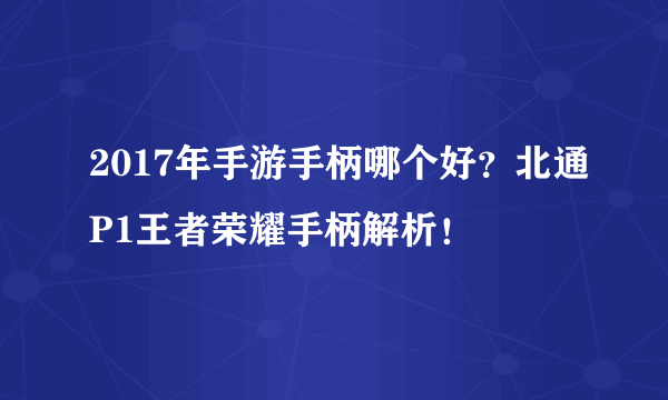 2017年手游手柄哪个好？北通P1王者荣耀手柄解析！