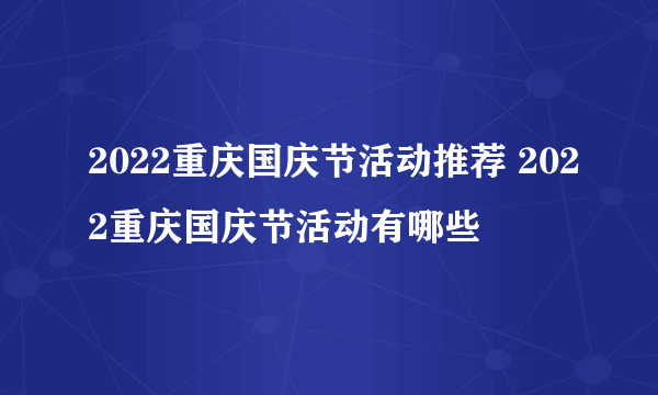 2022重庆国庆节活动推荐 2022重庆国庆节活动有哪些