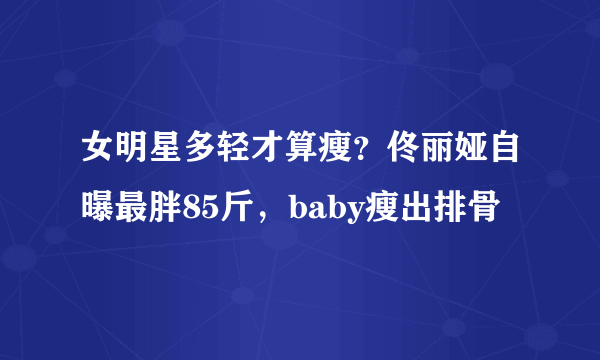 女明星多轻才算瘦？佟丽娅自曝最胖85斤，baby瘦出排骨