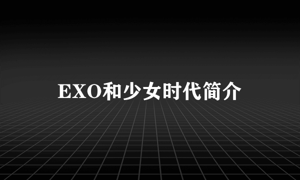 EXO和少女时代简介