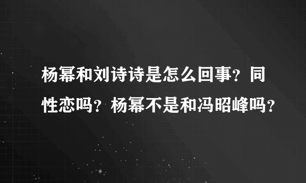 杨幂和刘诗诗是怎么回事？同性恋吗？杨幂不是和冯昭峰吗？