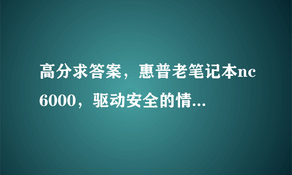 高分求答案，惠普老笔记本nc6000，驱动安全的情况下，开机出现欢迎界面的情况下就花屏，显卡驱动卸载就不