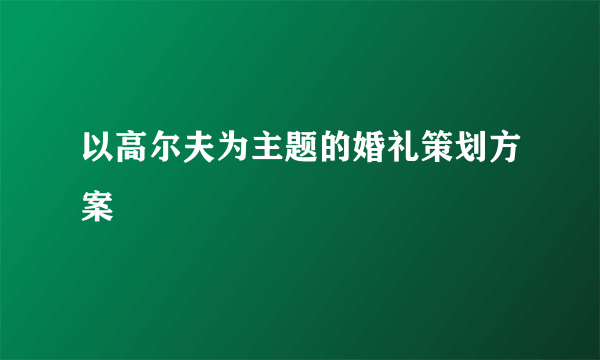 以高尔夫为主题的婚礼策划方案