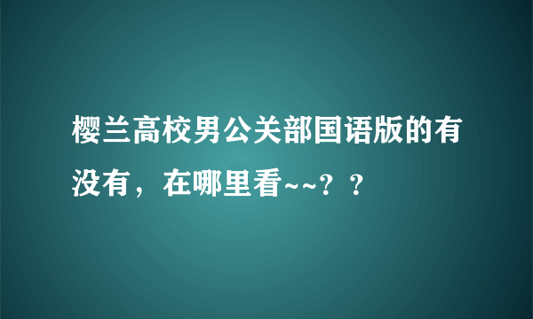 樱兰高校男公关部国语版的有没有，在哪里看~~？？