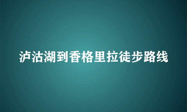 泸沽湖到香格里拉徒步路线