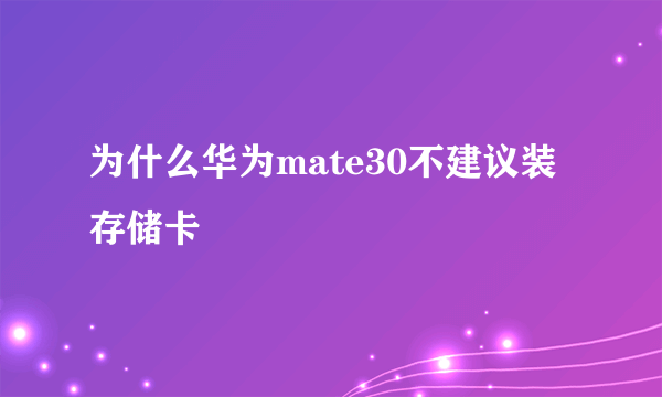 为什么华为mate30不建议装存储卡