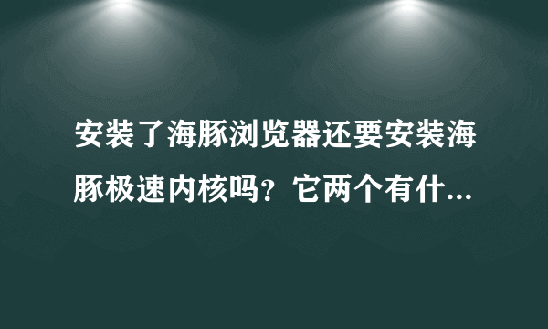 安装了海豚浏览器还要安装海豚极速内核吗？它两个有什么区别？