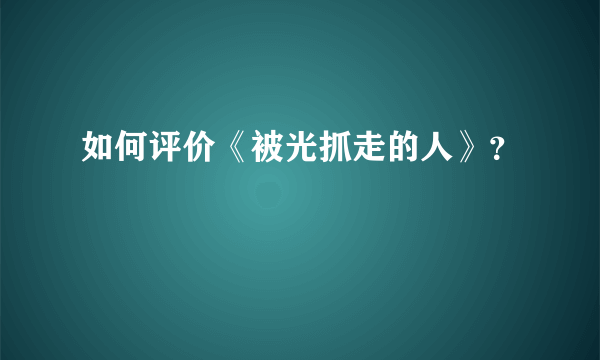 如何评价《被光抓走的人》？