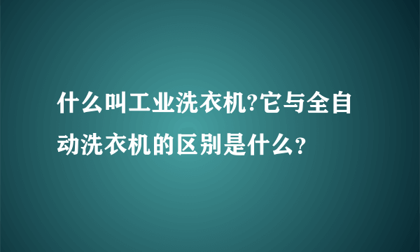 什么叫工业洗衣机?它与全自动洗衣机的区别是什么？