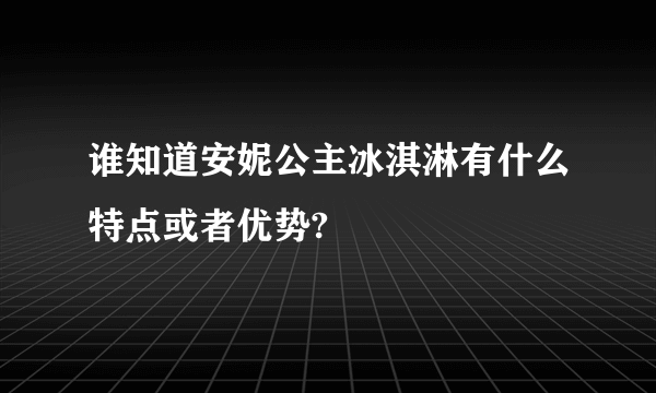 谁知道安妮公主冰淇淋有什么特点或者优势?